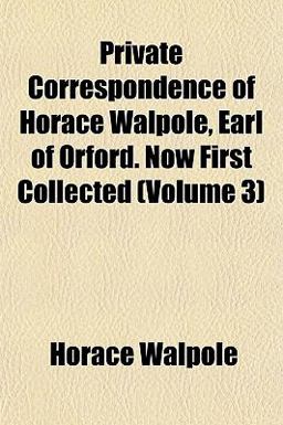 Private Correspondence of Horace Walpole, Earl of Orford Now First Collected