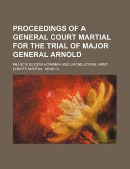 Proceedings of a General Court Martial for the Trial of Major General Arnold