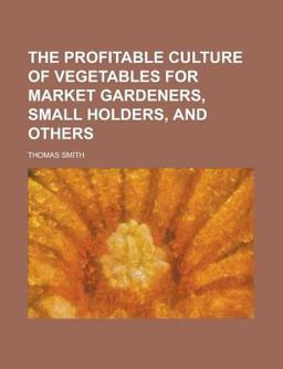 The Profitable Culture of Vegetables for Market Gardeners, Small Holders, and Others