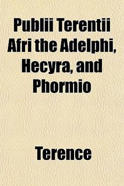 Publii Terentii Afri the Adelphi, Hecyra, and Phormio