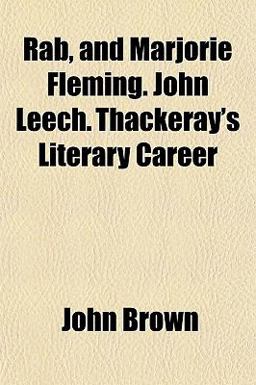 Rab, and Marjorie Fleming John Leech Thackeray's Literary Career