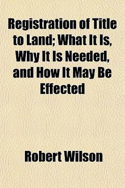 Registration of Title to Land; What It Is, Why It Is Needed, and How It May Be Effected Registration of Title to Land; What It Is, Why It Is Needed, and How It May Be Effected