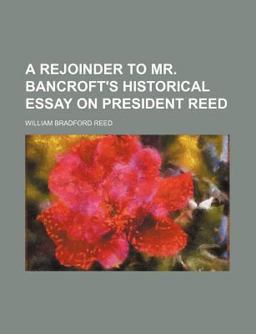 A Rejoinder to Mr Bancroft's Historical Essay on President Reed
