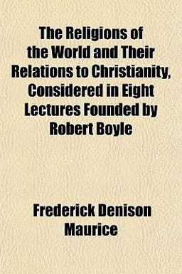 The Religions of the World and Their Relations to Christianity, Considered in Eight Lectures Founded by Robert Boyle