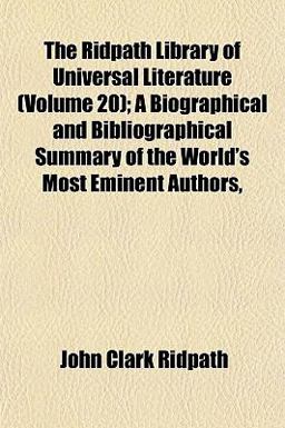 The Ridpath Library of Universal Literature; a Biographical and Bibliographical Summary of the World's Most Eminent Authors