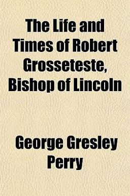 The Life and Times of Robert Grosseteste, Bishop of Lincoln
