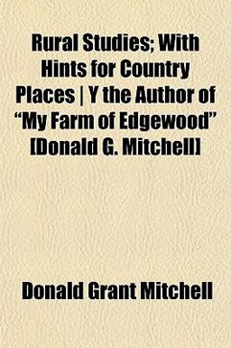 Rural Studies; with Hints for Country Places y the Author of My Farm of Edgewood [Donald G Mitchell]