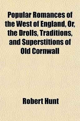 Popular Romances of the West of England, or, the Drolls, Traditions, and Superstitions of Old Cornwall