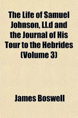 The Life of Samuel Johnson, Ll D and the Journal of His Tour to the Hebrides