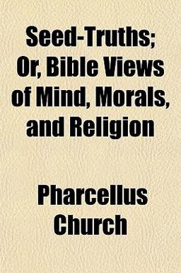 Seed-Truths; or, Bible Views of Mind, Morals, and Religion