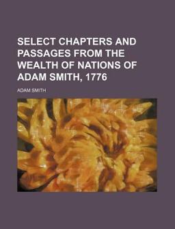 Select Chapters and Passages from the Wealth of Nations of Adam Smith 1776