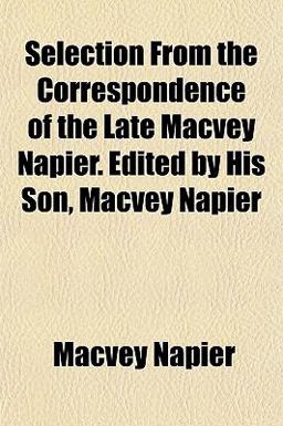 Selection from the Correspondence of the Late MacVey Napier Edited by His Son, MacVey Napier