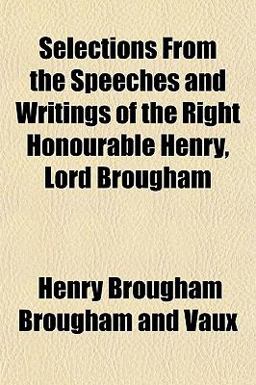 Selections from the Speeches and Writings of the Right Honourable Henry, Lord Brougham