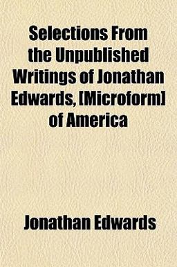 Selections from the Unpublished Writings of Jonathan Edwards, [Microform] of Americ