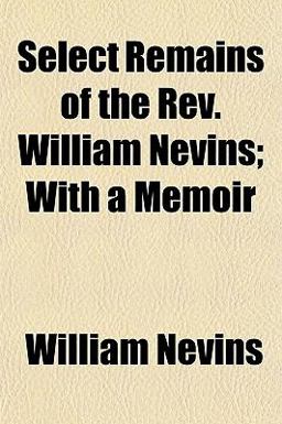 Select Remains of the Rev William Nevins; with a Memoir Select Remains of the Rev William Nevins; with a Memoir