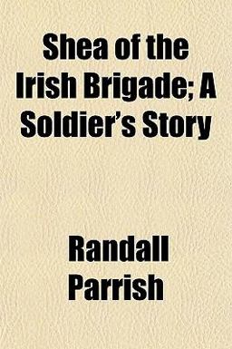 Shea of the Irish Brigade; a Soldier's Story