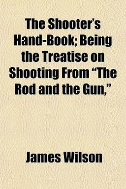 The Shooter's Hand-Book; Being the Treatise on Shooting from the Rod and the Gun,