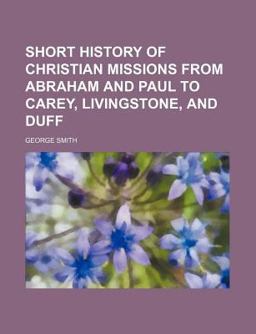 Short History of Christian Missions from Abraham and Paul to Carey, Livingstone, and Duff