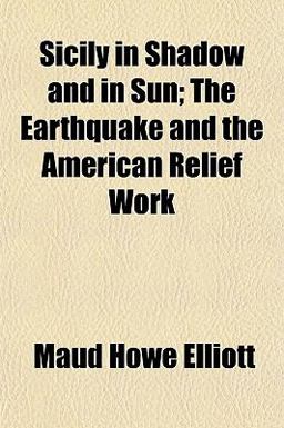 Sicily in Shadow and in Sun; the Earthquake and the American Relief Work