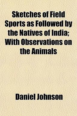 Sketches of Field Sports As Followed by the Natives of India; with Observations on the Animals