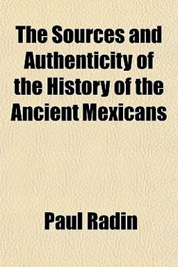 The Sources and Authenticity of the History of the Ancient Mexicans The Sources and Authenticity of the History of the Ancient Mexicans