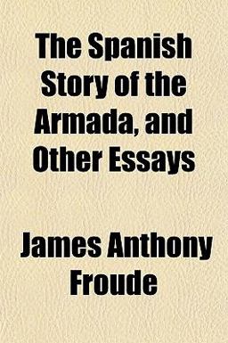The Spanish Story of the Armada, and Other Essays
