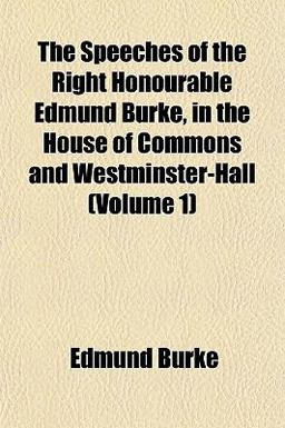 The Speeches of the Right Honourable Edmund Burke, in the House of Commons and Westminster-Hall