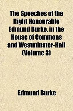 The Speeches of the Right Honourable Edmund Burke, in the House of Commons and Westminster-Hall