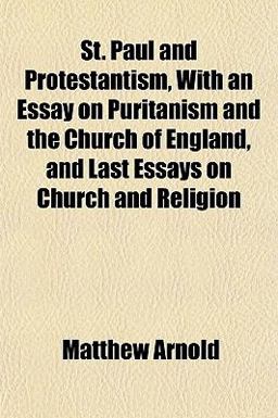 St Paul and Protestantism, with an Essay on Puritanism and the Church of England, and Last Essays on Church and Religion