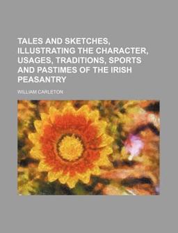 Tales and Sketches, Illustrating the Character, Usages, Traditions, Sports and Pastimes of the Irish Peasantry