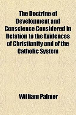 The Doctrine of Development and Conscience Considered in Relation to the Evidences of Christianity and of the Catholic System