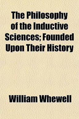 The Philosophy of the Inductive Sciences; Founded upon Their History The Philosophy of the Inductive Sciences; Founded upon Their History
