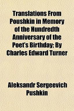 Translations from Poushkin in Memory of the Hundredth Anniversary of the Poet's Birthday; by Charles Edward Turner