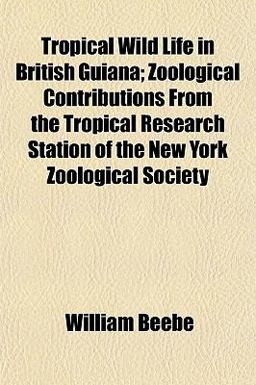 Tropical Wild Life in British Guiana; Zoological Contributions from the Tropical Research Station of the New York Zoological Society