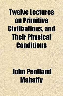 Twelve Lectures on Primitive Civilizations, and Their Physical Conditions