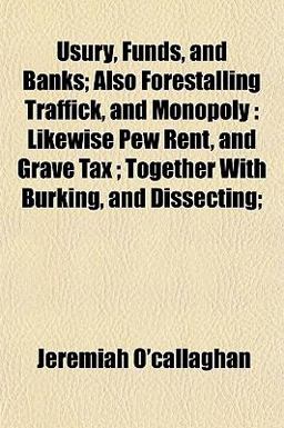 Usury, Funds, and Banks; Also Forestalling Traffick, and Monopoly