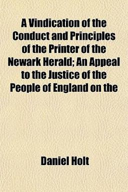 A Vindication of the Conduct and Principles of the Printer of the Newark Herald; an Appeal to the Justice of the People of England On