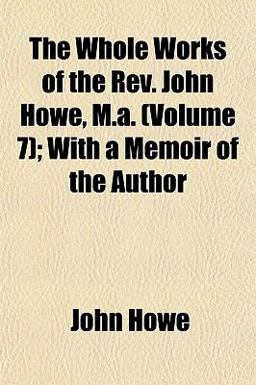 The Whole Works of the Rev John Howe, M a; with a Memoir of the Author