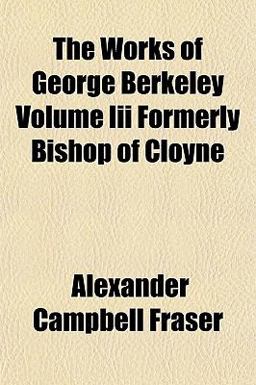 The Works of George Berkeley Volume III Formerly Bishop of Cloyne