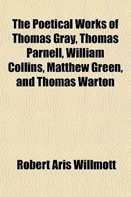 The Poetical Works of Thomas Gray, Thomas Parnell, William Collins, Matthew Green, and Thomas Warton