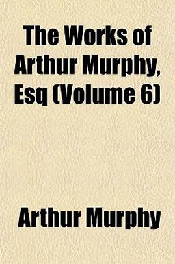 The Works of Arthur Murphy, Esq