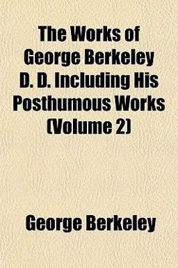 The Works of George Berkeley D D Including His Posthumous Works