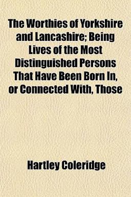 The Worthies of Yorkshire and Lancashire; Being Lives of the Most Distinguished Persons That Have Been Born in, or Connected with, Those