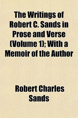 The Writings of Robert C Sands in Prose and Verse; with a Memoir of the Author