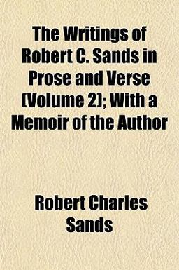 The Writings of Robert C Sands in Prose and Verse; with a Memoir of the Author