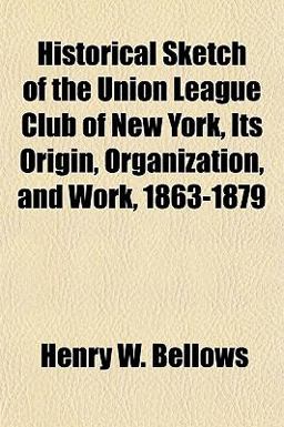 Historical Sketch of the Union League Club of New York, Its Origin, Organization, and Work, 1863-1879