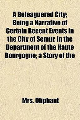 A Beleaguered City; Being a Narrative of Certain Recent Events in the City of Semur, in the Department of the Haute Bourgogne; a Story Of