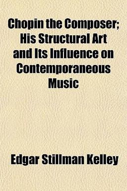 Chopin the Composer; His Structural Art and Its Influence on Contemporaneous Music