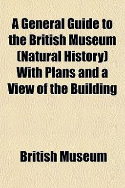 A General Guide to the British Museum with Plans and a View of the Building