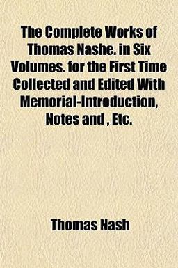 The Complete Works of Thomas Nashe in Six Volumes for the First Time Collected and Edited with Memorial-Introduction, Notes and , Etc